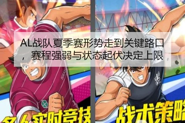 AL战队夏季赛形势走到关键路口，赛程强弱与状态起伏决定上限